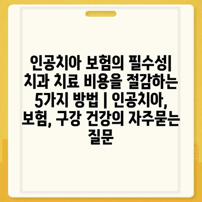 인공치아 보험의 필수성| 치과 치료 비용을 절감하는 5가지 방법 | 인공치아, 보험, 구강 건강