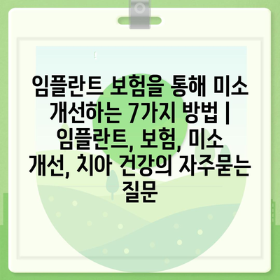 임플란트 보험을 통해 미소 개선하는 7가지 방법 | 임플란트, 보험, 미소 개선, 치아 건강