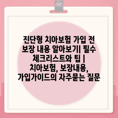 진단형 치아보험 가입 전 보장 내용 알아보기| 필수 체크리스트와 팁 | 치아보험, 보장내용, 가입가이드