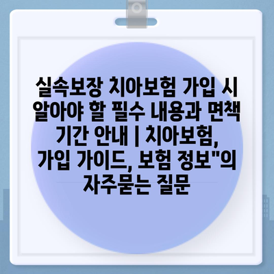 실속보장 치아보험 가입 시 알아야 할 필수 내용과 면책 기간 안내 | 치아보험, 가입 가이드, 보험 정보"