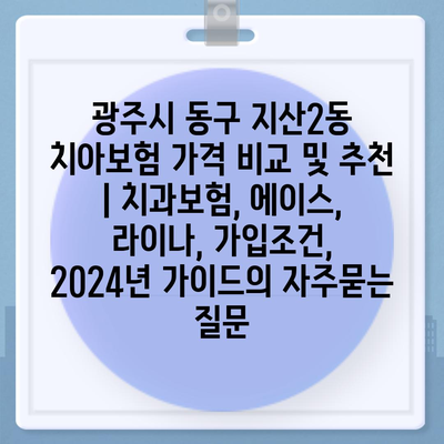 광주시 동구 지산2동 치아보험 가격 비교 및 추천 | 치과보험, 에이스, 라이나, 가입조건, 2024년 가이드