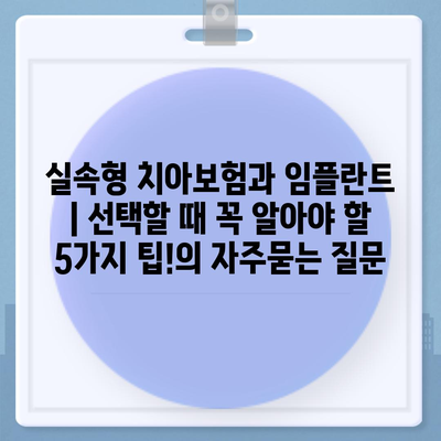 실속형 치아보험과 임플란트 | 선택할 때 꼭 알아야 할 5가지 팁!