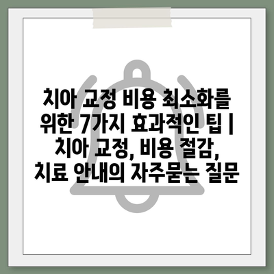 치아 교정 비용 최소화를 위한 7가지 효과적인 팁 | 치아 교정, 비용 절감, 치료 안내