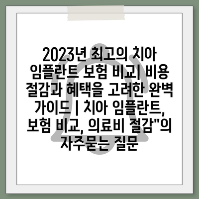 2023년 최고의 치아 임플란트 보험 비교| 비용 절감과 혜택을 고려한 완벽 가이드 | 치아 임플란트, 보험 비교, 의료비 절감"