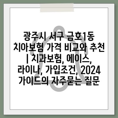 광주시 서구 금호1동 치아보험 가격 비교와 추천 | 치과보험, 에이스, 라이나, 가입조건, 2024 가이드