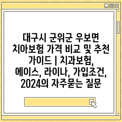 대구시 군위군 우보면 치아보험 가격 비교 및 추천 가이드 | 치과보험, 에이스, 라이나, 가입조건, 2024