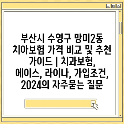 부산시 수영구 망미2동 치아보험 가격 비교 및 추천 가이드 | 치과보험, 에이스, 라이나, 가입조건, 2024