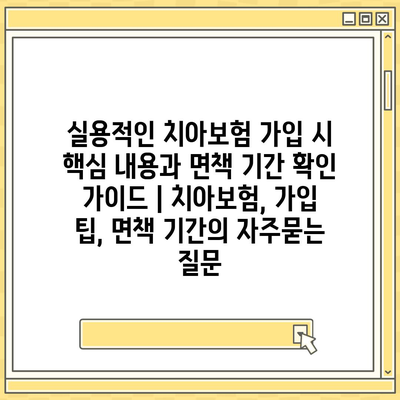 실용적인 치아보험 가입 시 핵심 내용과 면책 기간 확인 가이드 | 치아보험, 가입 팁, 면책 기간