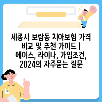 세종시 보람동 치아보험 가격 비교 및 추천 가이드 | 에이스, 라이나, 가입조건, 2024