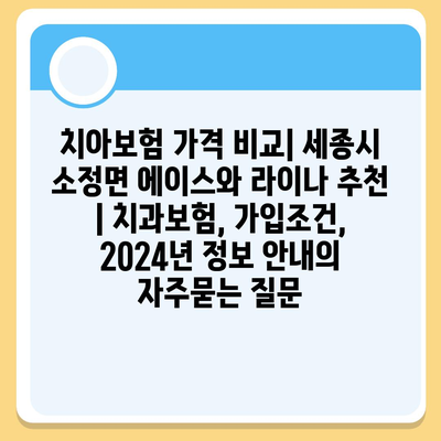 치아보험 가격 비교| 세종시 소정면 에이스와 라이나 추천 | 치과보험, 가입조건, 2024년 정보 안내