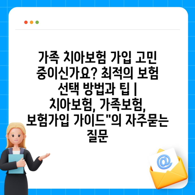 가족 치아보험 가입 고민 중이신가요? 최적의 보험 선택 방법과 팁 | 치아보험, 가족보험, 보험가입 가이드"