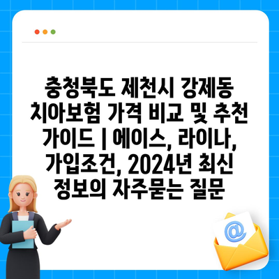 충청북도 제천시 강제동 치아보험 가격 비교 및 추천 가이드 | 에이스, 라이나, 가입조건, 2024년 최신 정보