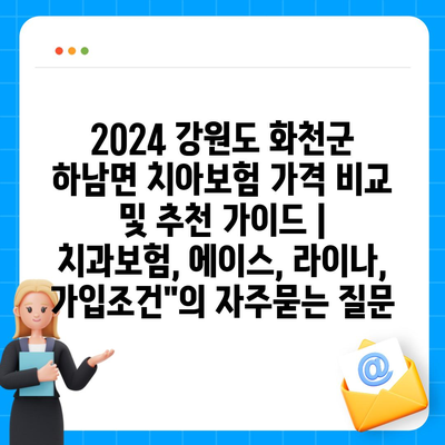 2024 강원도 화천군 하남면 치아보험 가격 비교 및 추천 가이드 | 치과보험, 에이스, 라이나, 가입조건"