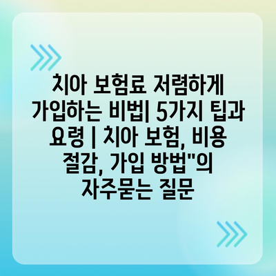 치아 보험료 저렴하게 가입하는 비법| 5가지 팁과 요령 | 치아 보험, 비용 절감, 가입 방법"