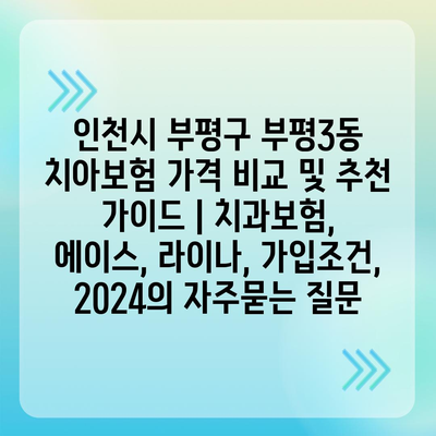 인천시 부평구 부평3동 치아보험 가격 비교 및 추천 가이드 | 치과보험, 에이스, 라이나, 가입조건, 2024