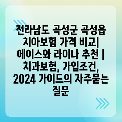 전라남도 곡성군 곡성읍 치아보험 가격 비교| 에이스와 라이나 추천 | 치과보험, 가입조건, 2024 가이드