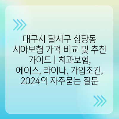 대구시 달서구 성당동 치아보험 가격 비교 및 추천 가이드 | 치과보험, 에이스, 라이나, 가입조건, 2024