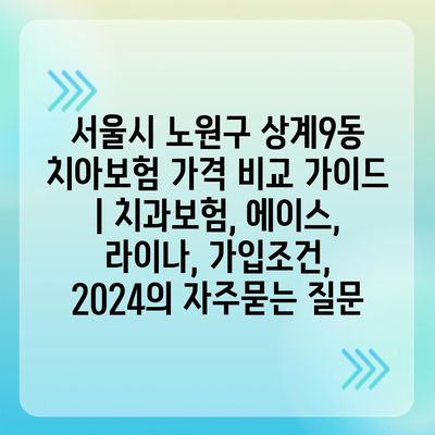 서울시 노원구 상계9동 치아보험 가격 비교 가이드 | 치과보험, 에이스, 라이나, 가입조건, 2024