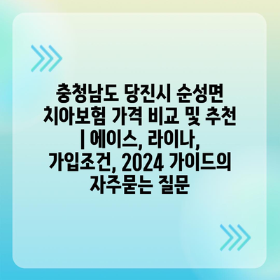 충청남도 당진시 순성면 치아보험 가격 비교 및 추천 | 에이스, 라이나, 가입조건, 2024 가이드