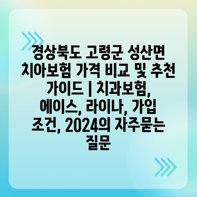 경상북도 고령군 성산면 치아보험 가격 비교 및 추천 가이드 | 치과보험, 에이스, 라이나, 가입 조건, 2024