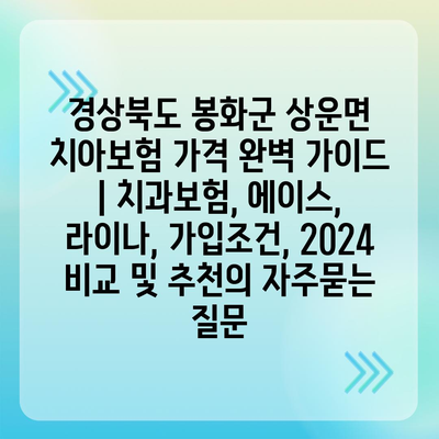 경상북도 봉화군 상운면 치아보험 가격 완벽 가이드 | 치과보험, 에이스, 라이나, 가입조건, 2024 비교 및 추천