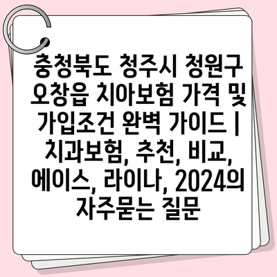 충청북도 청주시 청원구 오창읍 치아보험 가격 및 가입조건 완벽 가이드 | 치과보험, 추천, 비교, 에이스, 라이나, 2024