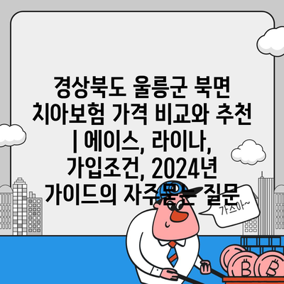 경상북도 울릉군 북면 치아보험 가격 비교와 추천 | 에이스, 라이나, 가입조건, 2024년 가이드