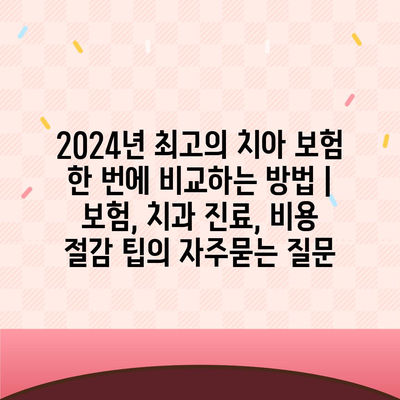 2024년 최고의 치아 보험 한 번에 비교하는 방법 | 보험, 치과 진료, 비용 절감 팁