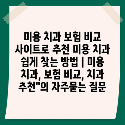 미용 치과 보험 비교 사이트로 추천 미용 치과 쉽게 찾는 방법 | 미용 치과, 보험 비교, 치과 추천"