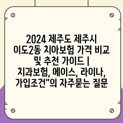 2024 제주도 제주시 이도2동 치아보험 가격 비교 및 추천 가이드 | 치과보험, 에이스, 라이나, 가입조건"