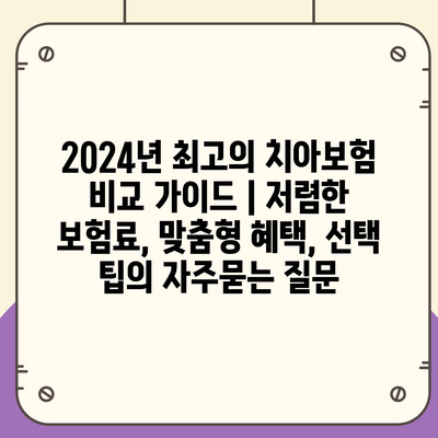 2024년 최고의 치아보험 비교 가이드 | 저렴한 보험료, 맞춤형 혜택, 선택 팁