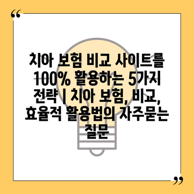 치아 보험 비교 사이트를 100% 활용하는 5가지 전략 | 치아 보험, 비교, 효율적 활용법