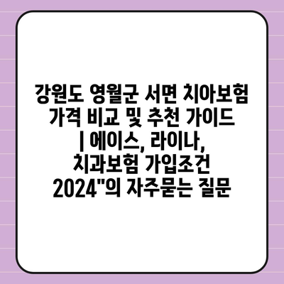 강원도 영월군 서면 치아보험 가격 비교 및 추천 가이드 | 에이스, 라이나, 치과보험 가입조건 2024"