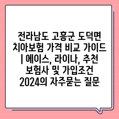 전라남도 고흥군 도덕면 치아보험 가격 비교 가이드 | 에이스, 라이나, 추천 보험사 및 가입조건 2024