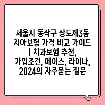 서울시 동작구 상도제3동 치아보험 가격 비교 가이드 | 치과보험 추천, 가입조건, 에이스, 라이나, 2024