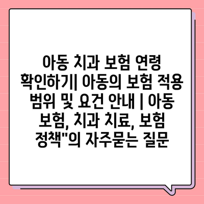 아동 치과 보험 연령 확인하기| 아동의 보험 적용 범위 및 요건 안내 | 아동 보험, 치과 치료, 보험 정책"