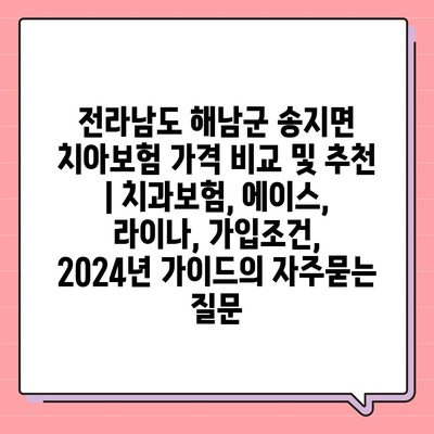 전라남도 해남군 송지면 치아보험 가격 비교 및 추천 | 치과보험, 에이스, 라이나, 가입조건, 2024년 가이드