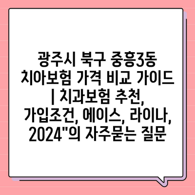 광주시 북구 중흥3동 치아보험 가격 비교 가이드 | 치과보험 추천, 가입조건, 에이스, 라이나, 2024"