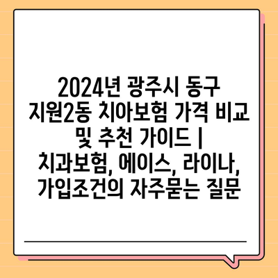 2024년 광주시 동구 지원2동 치아보험 가격 비교 및 추천 가이드 | 치과보험, 에이스, 라이나, 가입조건