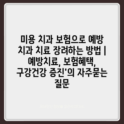 미용 치과 보험으로 예방 치과 치료 장려하는 방법 | 예방치료, 보험혜택, 구강건강 증진