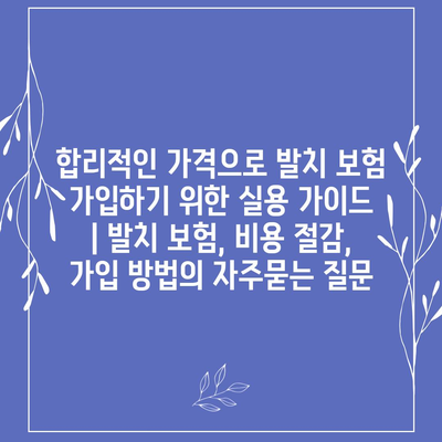 합리적인 가격으로 발치 보험 가입하기 위한 실용 가이드 | 발치 보험, 비용 절감, 가입 방법