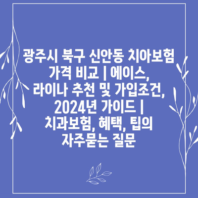 광주시 북구 신안동 치아보험 가격 비교 | 에이스, 라이나 추천 및 가입조건, 2024년 가이드 | 치과보험, 혜택, 팁