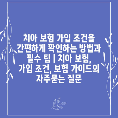 치아 보험 가입 조건을 간편하게 확인하는 방법과 필수 팁 | 치아 보험, 가입 조건, 보험 가이드