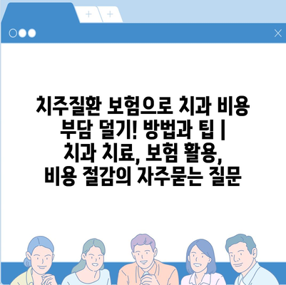 치주질환 보험으로 치과 비용 부담 덜기! 방법과 팁 | 치과 치료, 보험 활용, 비용 절감