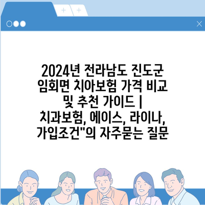 2024년 전라남도 진도군 임회면 치아보험 가격 비교 및 추천 가이드 | 치과보험, 에이스, 라이나, 가입조건"