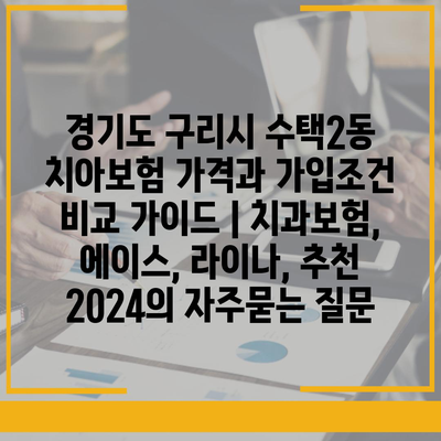 경기도 구리시 수택2동 치아보험 가격과 가입조건 비교 가이드 | 치과보험, 에이스, 라이나, 추천 2024