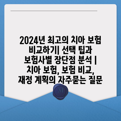 2024년 최고의 치아 보험 비교하기| 선택 팁과 보험사별 장단점 분석 | 치아 보험, 보험 비교, 재정 계획