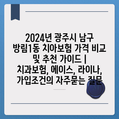 2024년 광주시 남구 방림1동 치아보험 가격 비교 및 추천 가이드 | 치과보험, 에이스, 라이나, 가입조건