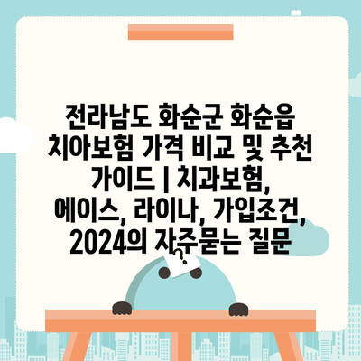 전라남도 화순군 화순읍 치아보험 가격 비교 및 추천 가이드 | 치과보험, 에이스, 라이나, 가입조건, 2024