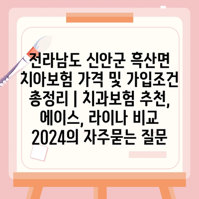 전라남도 신안군 흑산면 치아보험 가격 및 가입조건 총정리 | 치과보험 추천, 에이스, 라이나 비교 2024